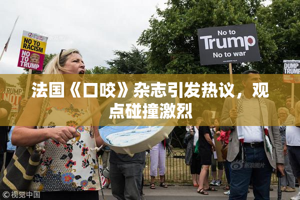 法国《口咬》杂志引发热议，观点碰撞激烈