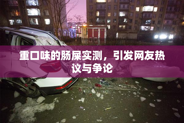 重口味的肠屎实测，引发网友热议与争论