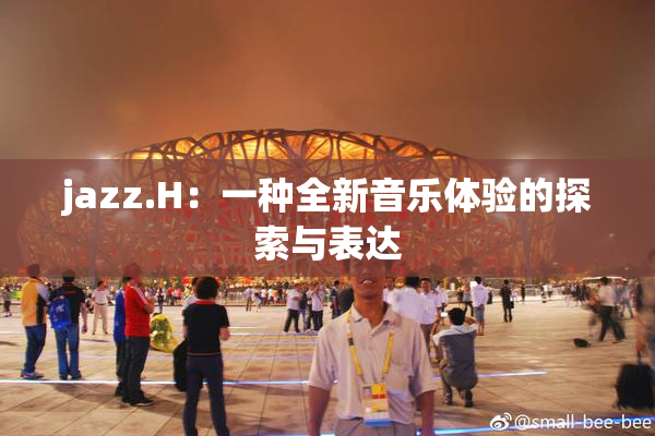 jazz.H：一种全新音乐体验的探索与表达