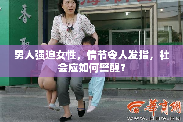 男人强迫女性，情节令人发指，社会应如何警醒？