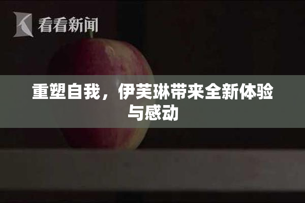 重塑自我，伊芙琳带来全新体验与感动