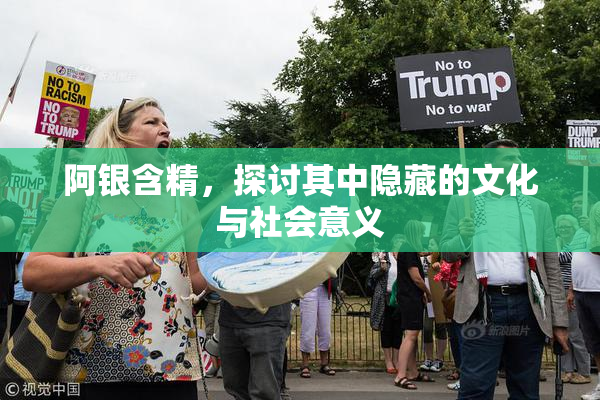 阿银含精，探讨其中隐藏的文化与社会意义