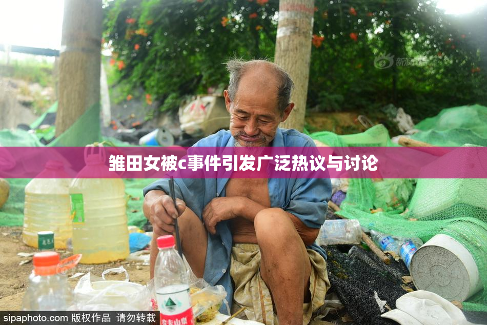 雏田女被c事件引发广泛热议与讨论