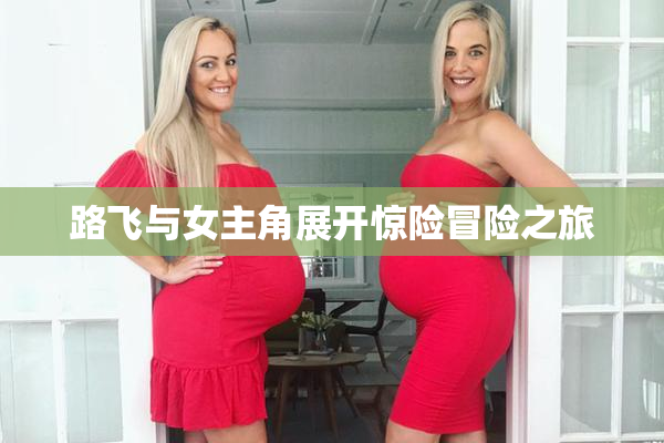 路飞与女主角展开惊险冒险之旅